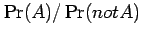 $ \Pr(A)/\Pr(not A)$