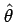 $ \hat{\theta}$