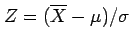 $ Z=(\overline{X}-\mu)/\sigma$