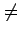 $\displaystyle \neq$