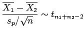 $\displaystyle \frac{\overline{X_1}-\overline{X_2}}{s_p/\sqrt{n}}\sim t_{n_1+n_2-2}$