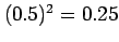 $ (0.5)^2=0.25$