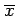 $ \overline{x} $