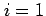 $ i=1$